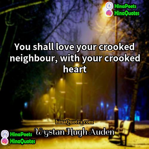 Wystan Hugh Auden Quotes | You shall love your crooked neighbour, with